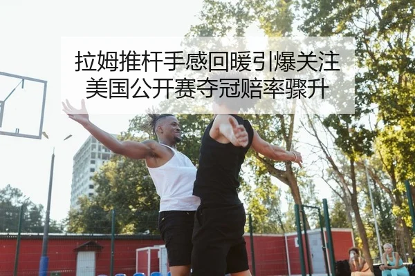 拉姆推杆手感回暖引爆关注 美国公开赛夺冠赔率骤升