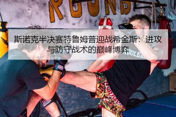 斯诺克半决赛特鲁姆普迎战希金斯：进攻与防守战术的巅峰博弈